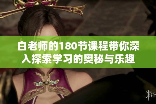 白老师的180节课程带你深入探索学习的奥秘与乐趣