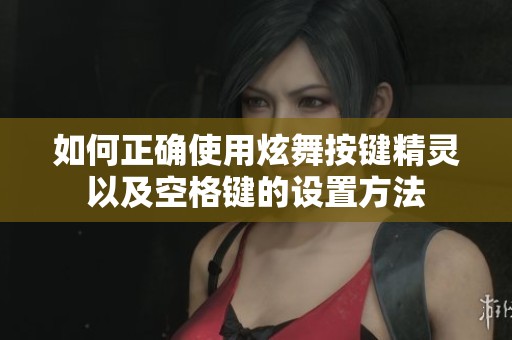 如何正确使用炫舞按键精灵以及空格键的设置方法