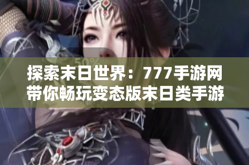 探索末日世界：777手游网带你畅玩变态版末日类手游