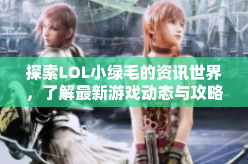 探索LOL小绿毛的资讯世界，了解最新游戏动态与攻略分享