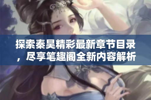 探索秦昊精彩最新章节目录，尽享笔趣阁全新内容解析