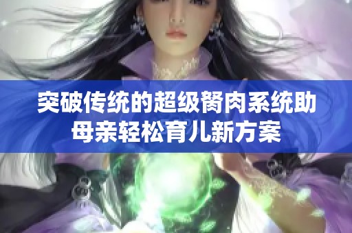 突破传统的超级胬肉系统助母亲轻松育儿新方案