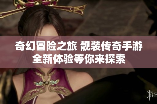 奇幻冒险之旅 靓装传奇手游全新体验等你来探索