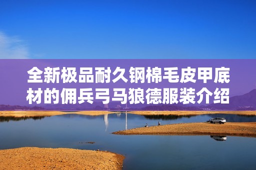 全新极品耐久钢棉毛皮甲底材的佣兵弓马狼德服装介绍