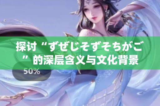 探讨“ずぜじそずそちがご”的深层含义与文化背景