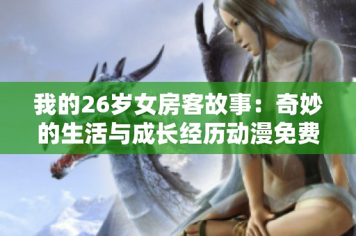 我的26岁女房客故事：奇妙的生活与成长经历动漫免费观看
