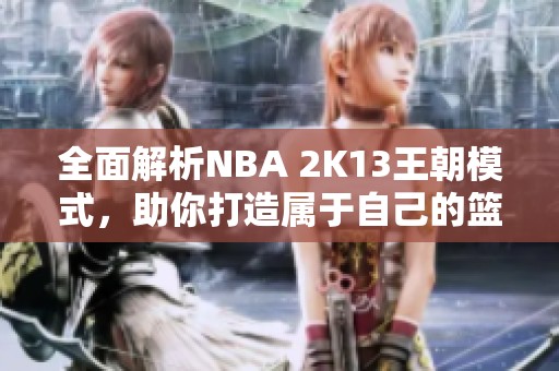 全面解析NBA 2K13王朝模式,助你打造属于自己的篮球传奇帝国 全面解析NBA 2K13王朝模式,助你打造属于自己的篮球传奇帝国