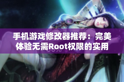 手机游戏修改器推荐：完美体验无需Root权限的实用工具