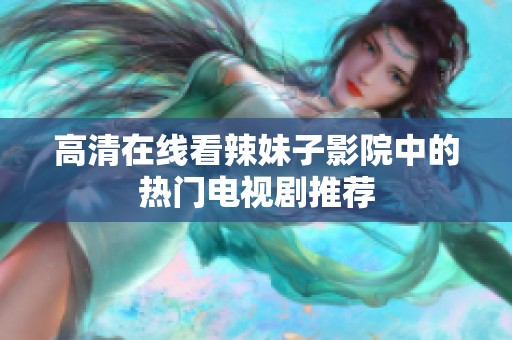 高清在线看辣妹子影院中的热门电视剧推荐