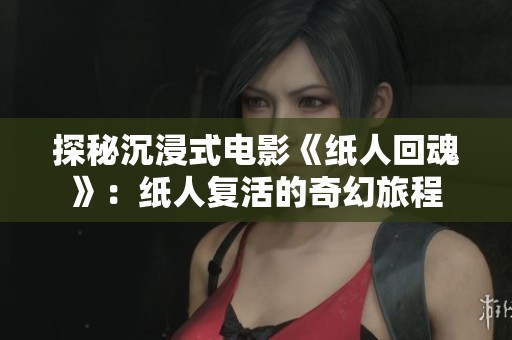 探秘沉浸式电影《纸人回魂》：纸人复活的奇幻旅程