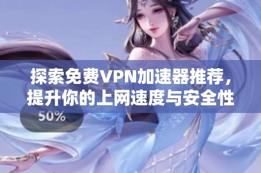 探索免费VPN加速器推荐，提升你的上网速度与安全性