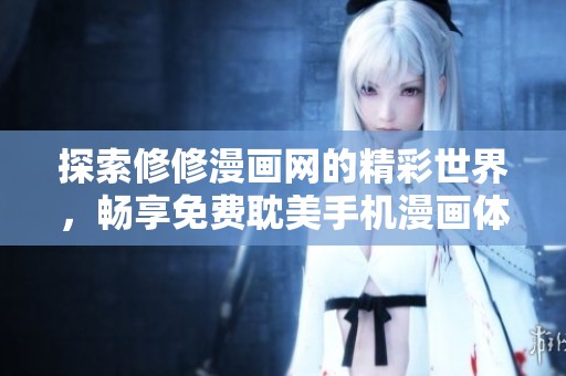 探索修修漫画网的精彩世界，畅享免费耽美手机漫画体验