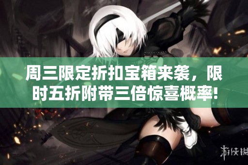 周三限定折扣宝箱来袭，限时五折附带三倍惊喜概率!