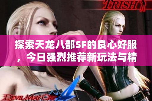 探索天龙八部SF的良心好服，今日强烈推荐新玩法与精彩内容