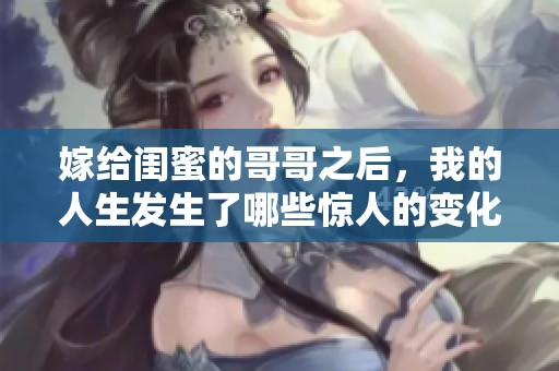 嫁给闺蜜的哥哥之后，我的人生发生了哪些惊人的变化