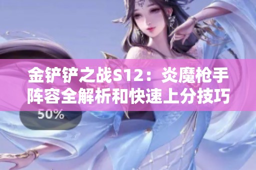 金铲铲之战S12：炎魔枪手阵容全解析和快速上分技巧分享