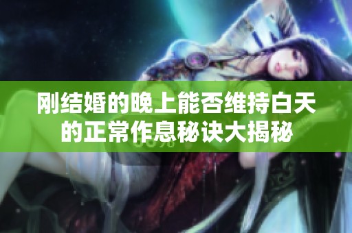 刚结婚的晚上能否维持白天的正常作息秘诀大揭秘