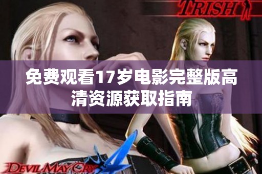 免费观看17岁电影完整版高清资源获取指南