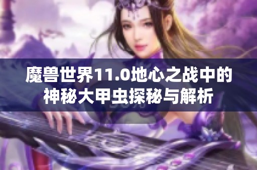 魔兽世界11.0地心之战中的神秘大甲虫探秘与解析