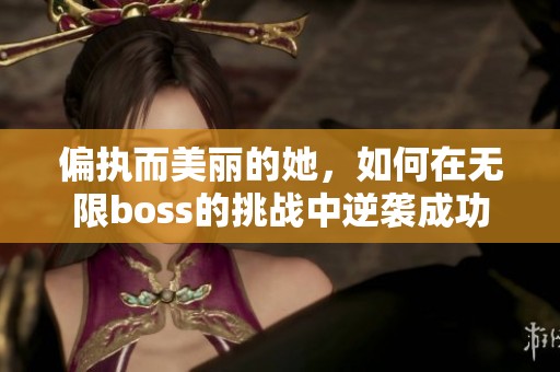偏执而美丽的她，如何在无限boss的挑战中逆袭成功