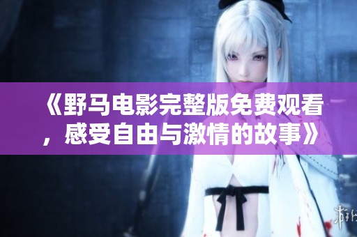 《野马电影完整版免费观看，感受自由与激情的故事》