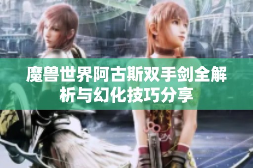 魔兽世界阿古斯双手剑全解析与幻化技巧分享