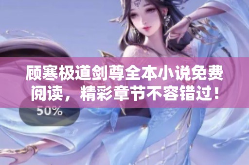 顾寒极道剑尊全本小说免费阅读，精彩章节不容错过！