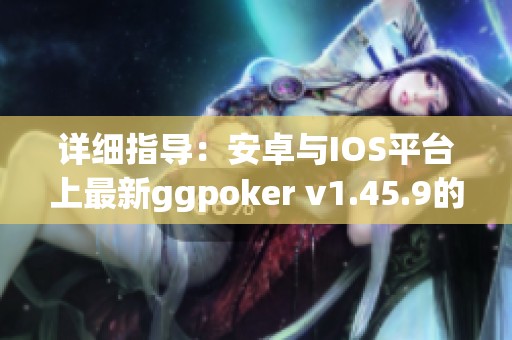 详细指导：安卓与IOS平台上最新ggpoker v1.45.9的安装方法