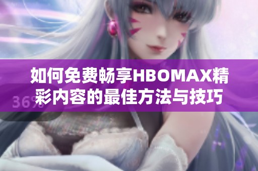 如何免费畅享HBOMAX精彩内容的最佳方法与技巧