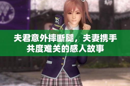 夫君意外摔断腿，夫妻携手共度难关的感人故事