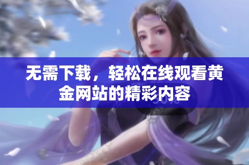 无需下载，轻松在线观看黄金网站的精彩内容