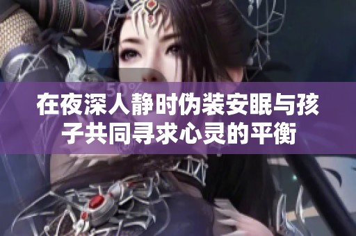 在夜深人静时伪装安眠与孩子共同寻求心灵的平衡