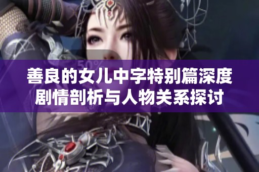 善良的女儿中字特别篇深度剧情剖析与人物关系探讨