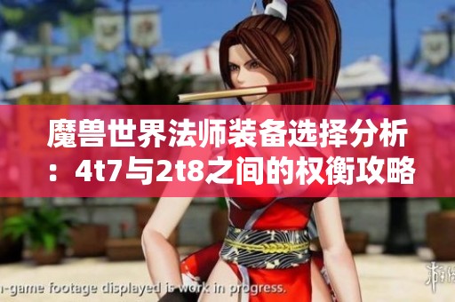 魔兽世界法师装备选择分析：4t7与2t8之间的权衡攻略