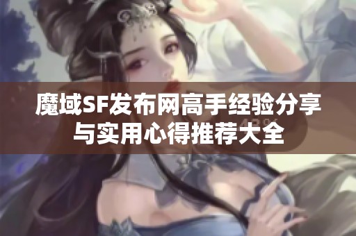 魔域SF发布网高手经验分享与实用心得推荐大全