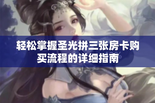 轻松掌握圣光拼三张房卡购买流程的详细指南