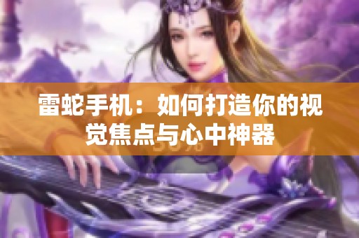 雷蛇手机：如何打造你的视觉焦点与心中神器
