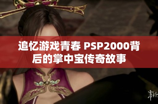 追忆游戏青春 PSP2000背后的掌中宝传奇故事