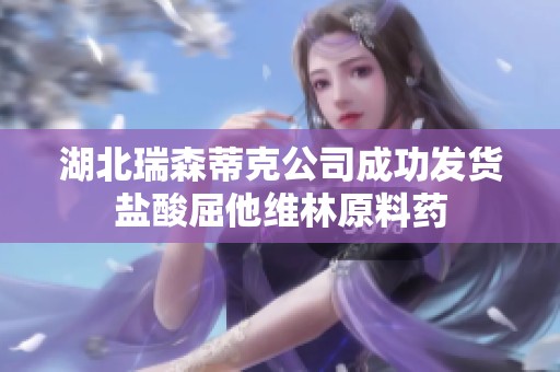 湖北瑞森蒂克公司成功发货盐酸屈他维林原料药