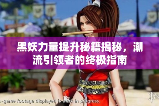 黑妖力量提升秘籍揭秘，潮流引领者的终极指南