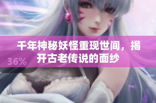 千年神秘妖怪重现世间，揭开古老传说的面纱