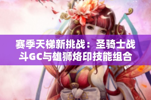 赛季天梯新挑战：圣骑士战斗GC与雄狮烙印技能组合解析