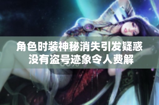 角色时装神秘消失引发疑惑 没有盗号迹象令人费解