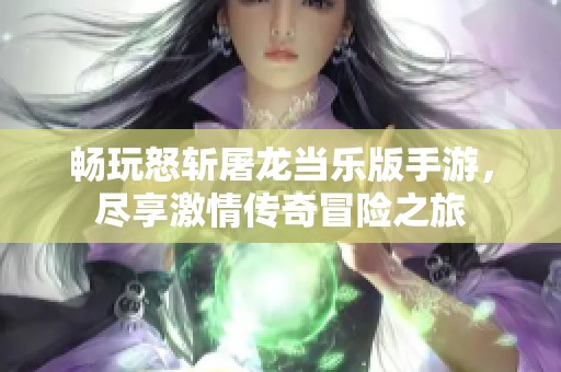 畅玩怒斩屠龙当乐版手游，尽享激情传奇冒险之旅