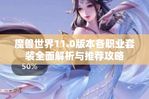 魔兽世界11.0版本各职业套装全面解析与推荐攻略