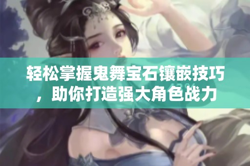 轻松掌握鬼舞宝石镶嵌技巧，助你打造强大角色战力