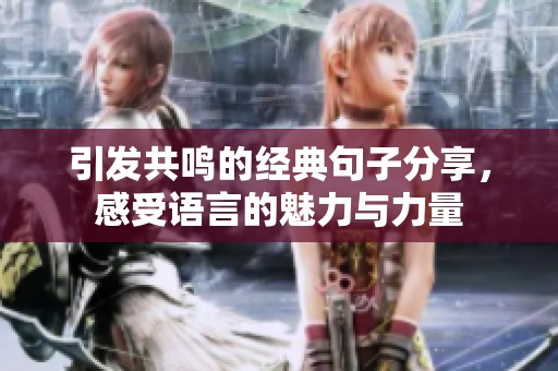 引发共鸣的经典句子分享，感受语言的魅力与力量