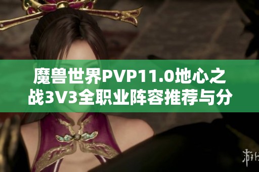 魔兽世界PVP11.0地心之战3V3全职业阵容推荐与分析