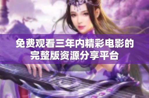免费观看三年内精彩电影的完整版资源分享平台