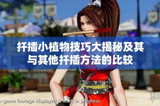 扦插小植物技巧大揭秘及其与其他扦插方法的比较